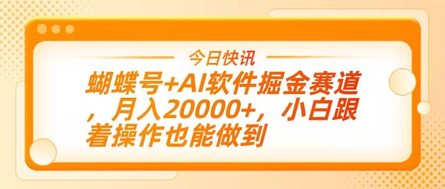 蝴蝶号+AI软件掘金赛道，月入20000+，小白跟着操作也能做到