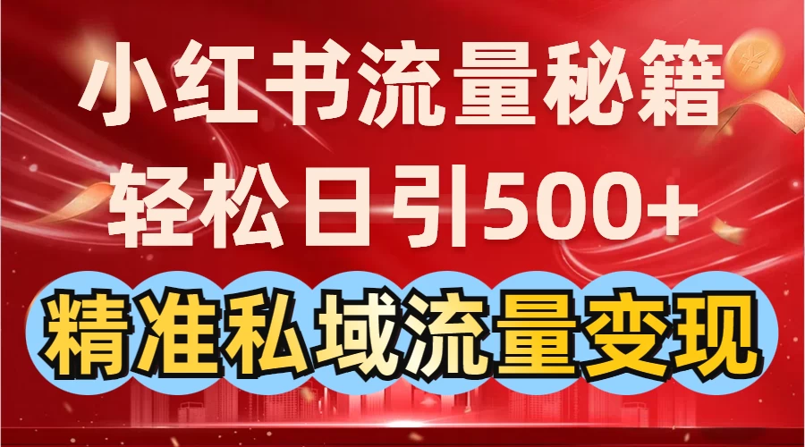 小红书流量秘籍：轻松日引500+精准私域流量变现 第1张